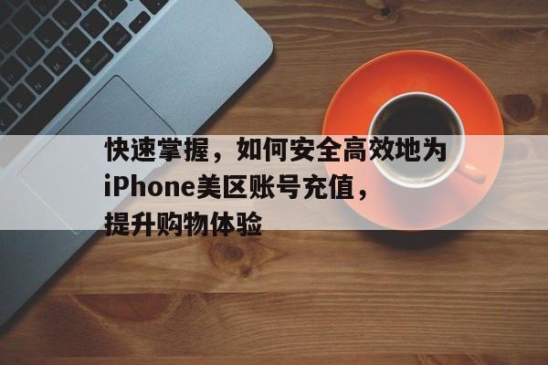 快速掌握，如何安全高效地为iPhone美区账号充值，提升购物体验