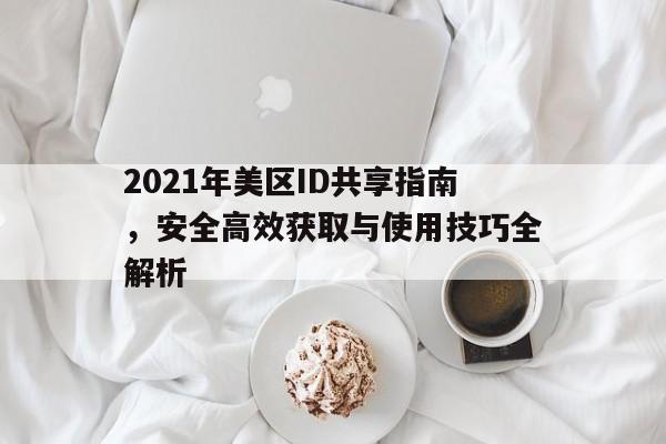 2021年美区ID共享指南，安全高效获取与使用技巧全解析