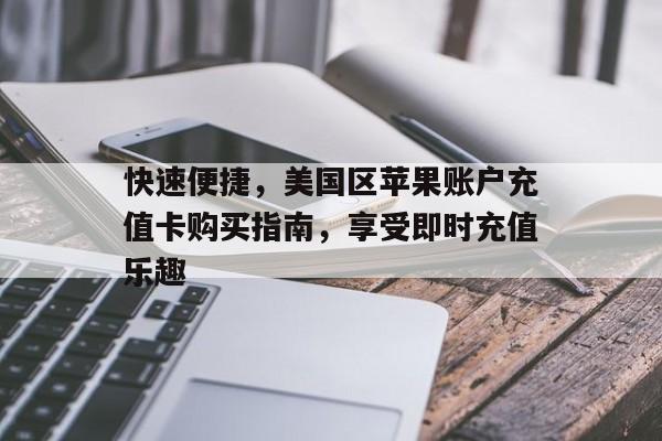 快速便捷，美国区苹果账户充值卡购买指南，享受即时充值乐趣