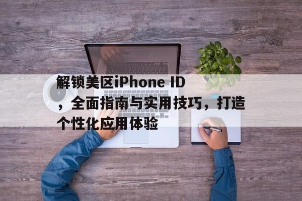 解锁美区iPhone ID，全面指南与实用技巧，打造个性化应用体验