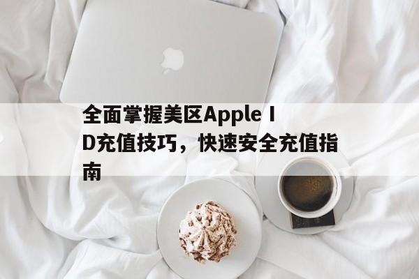 全面掌握美区Apple ID充值技巧，快速安全充值指南
