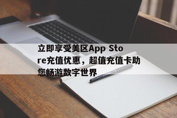 立即享受美区App Store充值优惠，超值充值卡助您畅游数字世界