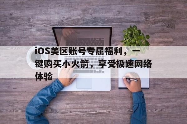 iOS美区账号专属福利，一键购买小火箭，享受极速网络体验
