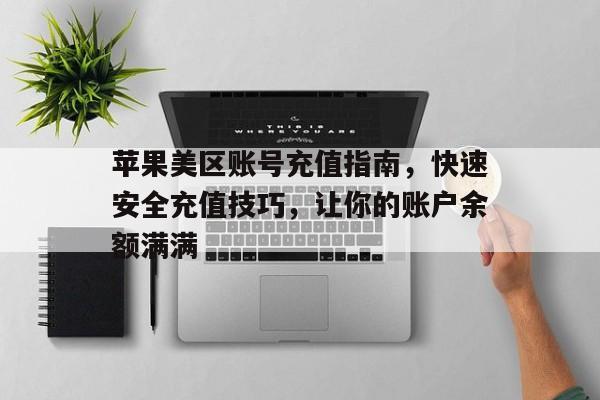 苹果美区账号充值指南，快速安全充值技巧，让你的账户余额满满