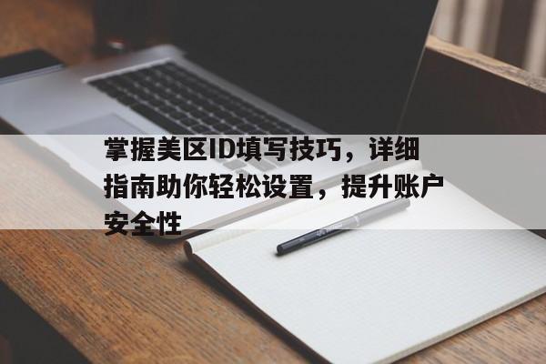 掌握美区ID填写技巧，详细指南助你轻松设置，提升账户安全性