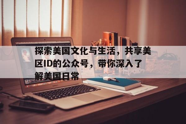 探索美国文化与生活，共享美区ID的公众号，带你深入了解美国日常