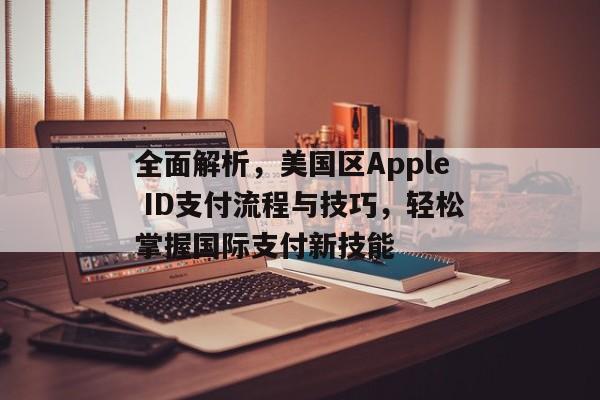 全面解析，美国区Apple ID支付流程与技巧，轻松掌握国际支付新技能