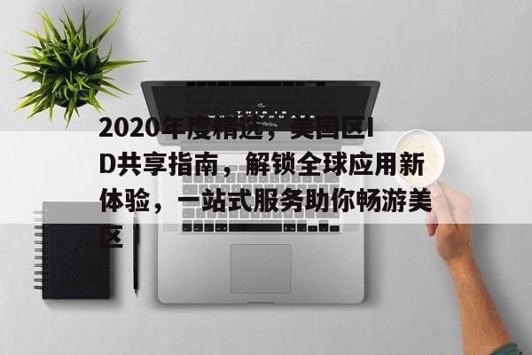 2020年度精选，美国区ID共享指南，解锁全球应用新体验，一站式服务助你畅游美区