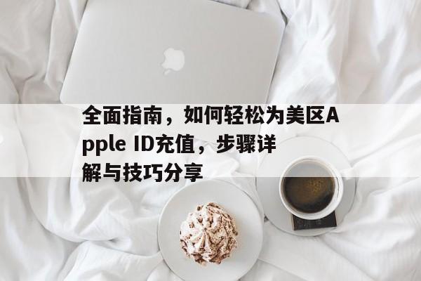 全面指南，如何轻松为美区Apple ID充值，步骤详解与技巧分享