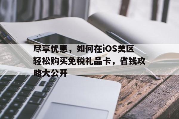 尽享优惠，如何在iOS美区轻松购买免税礼品卡，省钱攻略大公开