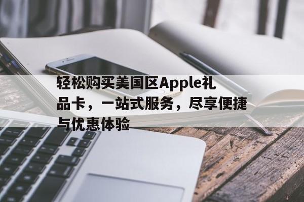 轻松购买美国区Apple礼品卡，一站式服务，尽享便捷与优惠体验