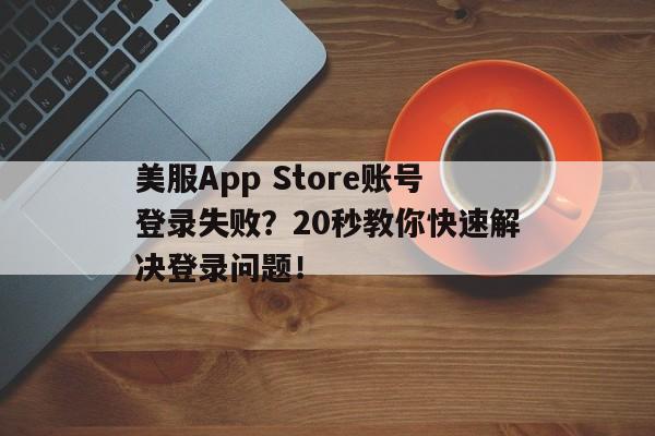 美服App Store账号登录失败？20秒教你快速解决登录问题！