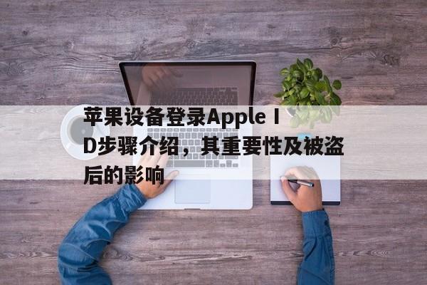苹果设备登录Apple ID步骤介绍，其重要性及被盗后的影响