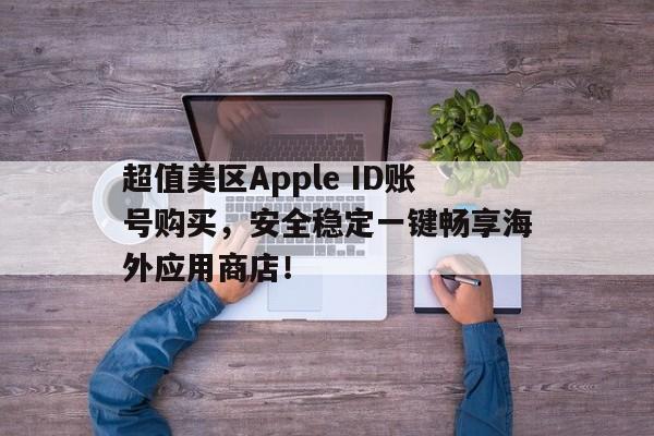 超值美区Apple ID账号购买，安全稳定一键畅享海外应用商店！