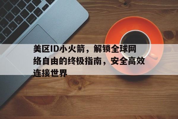 美区ID小火箭，解锁全球网络自由的终极指南，安全高效连接世界