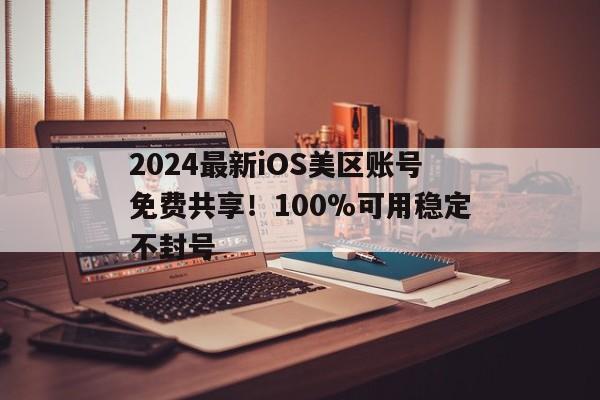 2024最新iOS美区账号免费共享！100%可用稳定不封号
