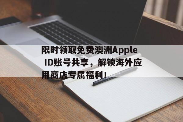 限时领取免费澳洲Apple ID账号共享，解锁海外应用商店专属福利！