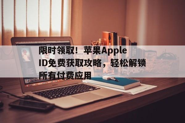限时领取！苹果Apple ID免费获取攻略，轻松解锁所有付费应用