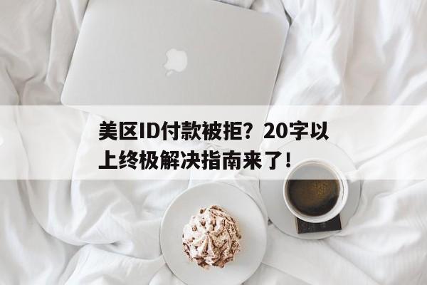 美区ID付款被拒？20字以上终极解决指南来了！