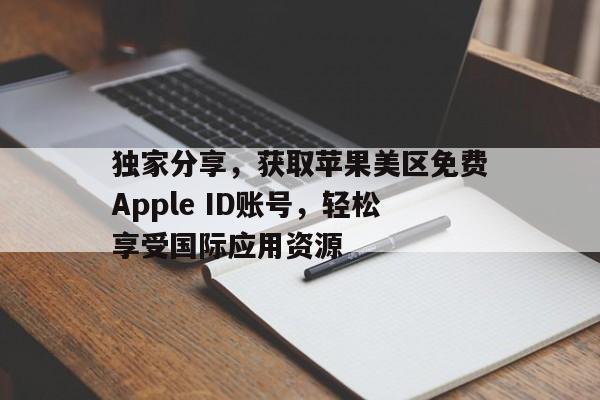 独家分享，获取苹果美区免费Apple ID账号，轻松享受国际应用资源