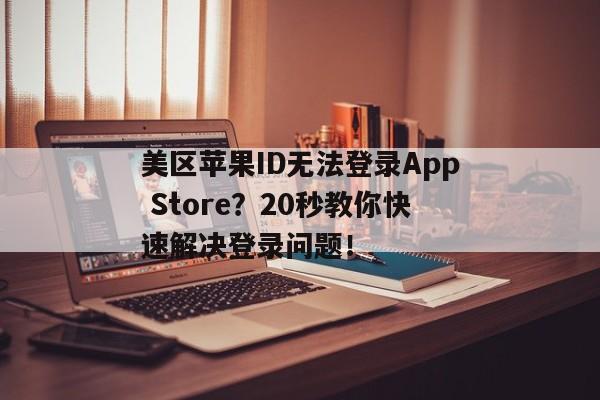 美区苹果ID无法登录App Store？20秒教你快速解决登录问题！