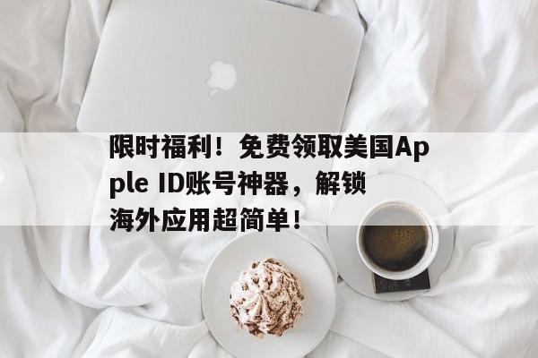 限时福利！免费领取美国Apple ID账号神器，解锁海外应用超简单！