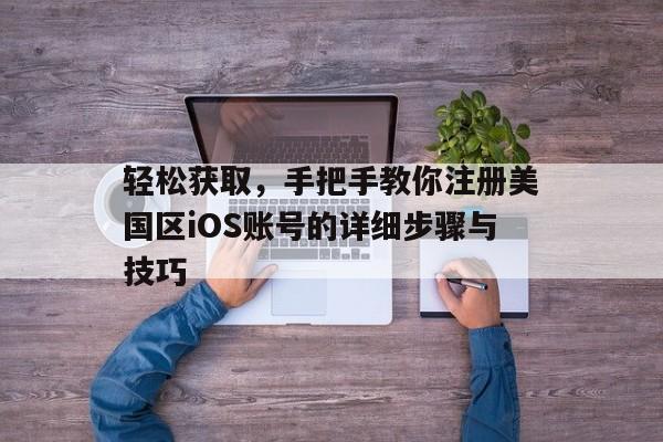 轻松获取，手把手教你注册美国区iOS账号的详细步骤与技巧