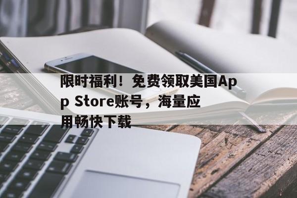 限时福利！免费领取美国App Store账号，海量应用畅快下载