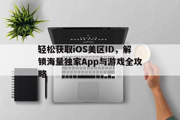 轻松获取iOS美区ID，解锁海量独家App与游戏全攻略